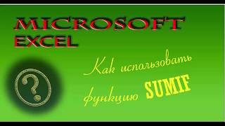 Microsoft Excel. Как использовать функцию SUMIF (СУММЕСЛИ)