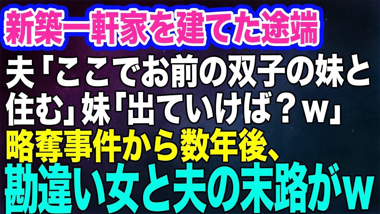 【スカッとする話】理想の新築一軒家を建てた途端、手のひら返しした夫「ここでお前の双子の妹と住む」妹「出ていけば～？ｗ」→略奪事件から数年後、勝ち誇る勘違い女と夫の末路がｗ