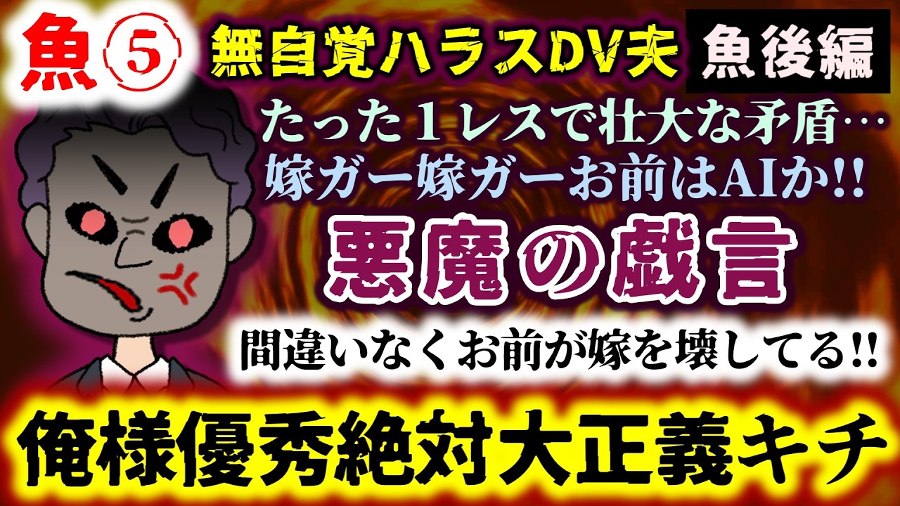 【魚⑤：無自覚ハラスDV夫：魚後編】悪魔の戯言!?俺様優秀絶対大正義キチ!!１レス内で壮大な矛盾…嫁ガー嫁ガーお前はAIか!!間違いなくお前が嫁を壊してる!!【2ch修羅場スレ：ゆっくり実況】