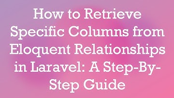 How to Retrieve Specific Columns from Eloquent Relationships in Laravel: A Step-By-Step Guide