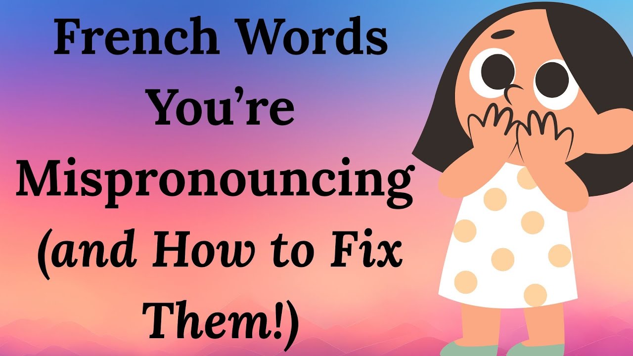 French Words You’re Mispronouncing and How to Fix Them!
