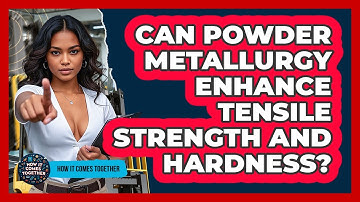 Can Powder Metallurgy Enhance Tensile Strength And Hardness? - How It Comes Together