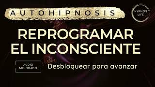 AUTOHIPNOSIS PARA REPROGRAMAR TU MENTE | Eliminar bloqueos inconscientes que te impiden avanzar