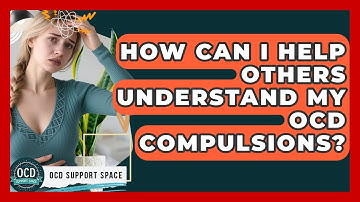 How Can I Help Others Understand My OCD Compulsions? - OCD Support Space