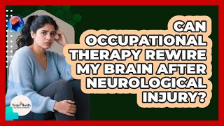 Can Occupational Therapy Rewire My Brain After Neurological Injury? - Brain Health Support Network