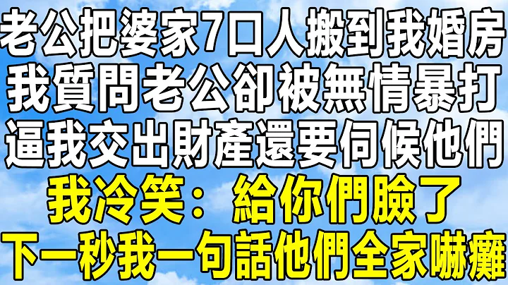 老公把婆家7口人搬到我婚房，我质问老公却被无情暴打，逼我交出财产还要伺候他们，我冷笑：给你们脸了！下一秒我一句话他们全家吓瘫！#情感秘密 #情感 #民间故事 #中年#家庭#深夜故事 #为人处世 #老年 - 天天要闻