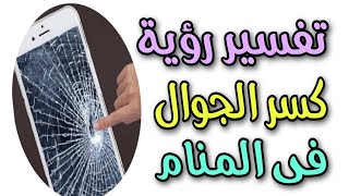 تفسير رؤية كسر الجوال فى المنام | رؤية كسر الموبايل فى المنام