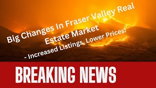 Breaking News: Big Changes In Fraser Valley Real Estate Market - Increased Listings, Lower Prices!