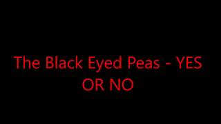 The Black Eyed Peas - YES OR NO (lyrics)