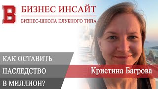 БИЗНЕС ИНСАЙТ: Кристина Багрова. Как оставить наследство в миллион уже сегодня?