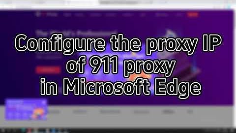 Microsoft Edge uses proxy video tutorials - 911proxy global residential proxies
