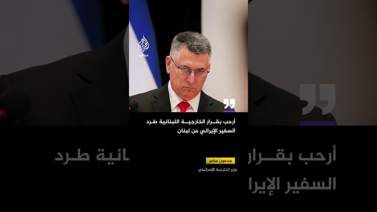 وزير الخارجية الإسرائيلي: أرحب بقرار الخارجية اللبنانية طرد السفير الإيراني من لبنان