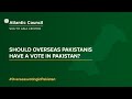 Should overseas Pakistanis have a vote in Pakistan