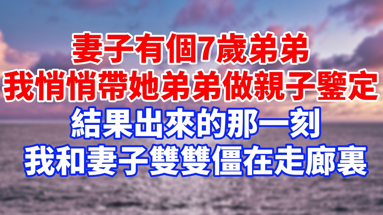 妻子有個7歲弟弟，我悄悄帶她弟弟做親子鑒定，結果出來的那一刻，我和妻子雙雙僵在走廊裏 #情感故事 #生活經驗 #退休生活 #子女孝順