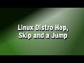 Linux Distro Hop Skip and a Jump