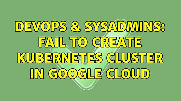 DevOps & SysAdmins: Fail to create kubernetes cluster in Google Cloud