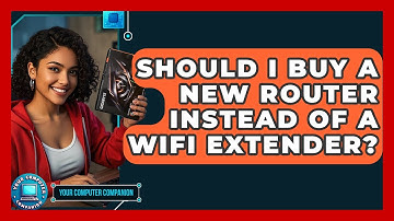 Should I Buy A New Router Instead Of A WiFi Extender? - Your Computer Companion