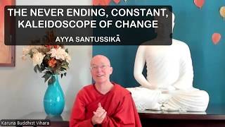 The Never Ending, Constant, Kaleidoscope of Change | Ayya Santussikā The Never Ending, Constant, Kaleidoscope of Change | Ayya Santussikā
