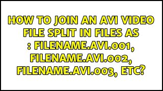 How to join an avi video file split in Files as : filename.avi.001, filename.avi.002,...