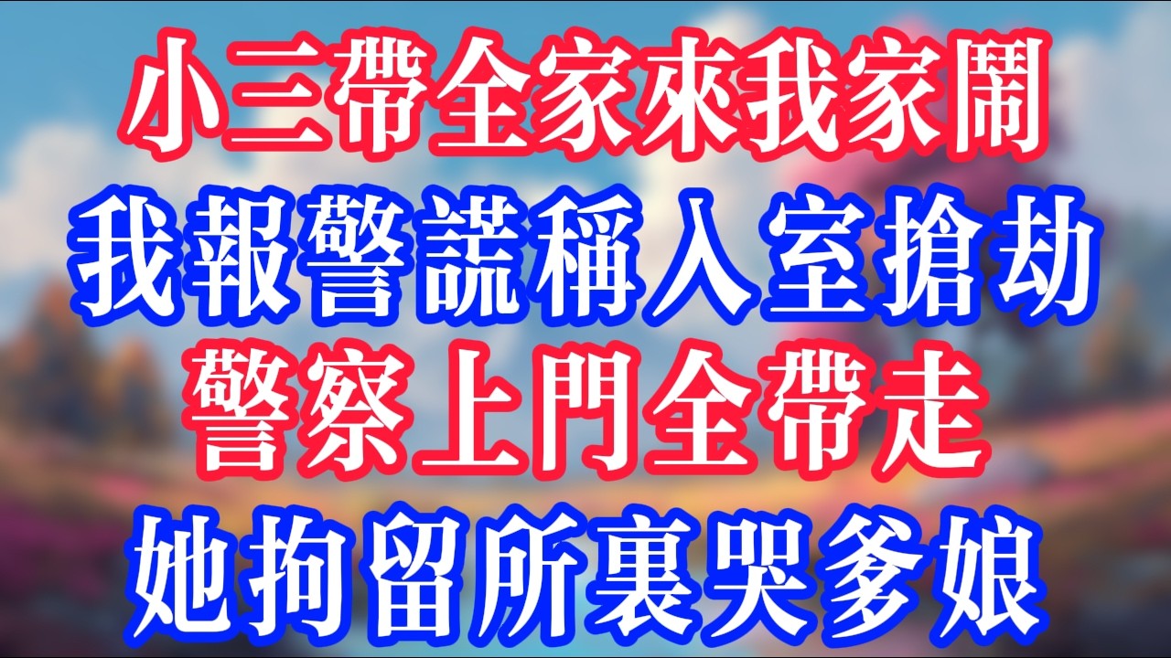 小三帶全家來我家鬧，我報警謊稱入室搶劫，警察上門全帶走，她拘留所裡哭爹娘！#反转爽文 #打脸爽文 #小說 #小說推文 #情感故事 #老人頻道  #深夜淺讀 #真人朗读 #故事分享 #故事頻道