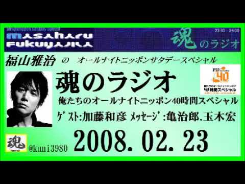 福山雅治   魂のラジオ 2008.02.23 ｹﾞｽﾄ:加藤和彦 ﾒｯｾｰｼﾞ:亀治郎.玉木宏