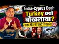 India-Cyprus Mega Deal: Turkey क्यों बौखलाया? | एक तीर से कई निशाने! |