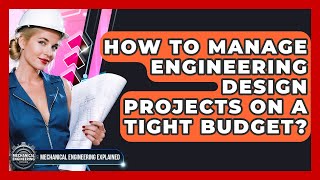 How To Manage Engineering Design Projects On A Tight Budget - Mechanical Engineering Explained