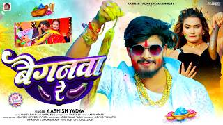 बैगनवा रे - #Aashish Yadav का एक और बबाल होली सांग | Baiganwa Re | Magahi Holi Song 2026