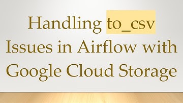 Handling to_csv Issues in Airflow with Google Cloud Storage