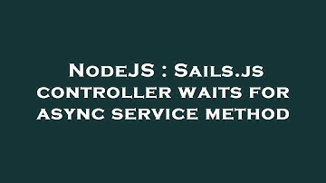 NodeJS : Sails.js controller waits for async service method
