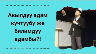 Акылдуу адам күчтүүбү же билимдүү адамбы?! | Нуржигит Кадырбеков