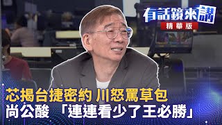 芯揭台捷密約 川怒罵草包　尚公酸 「連連看少了王必勝」尚毅夫 苗博雅 王義川吳安琪【有話鏡來講】20240506