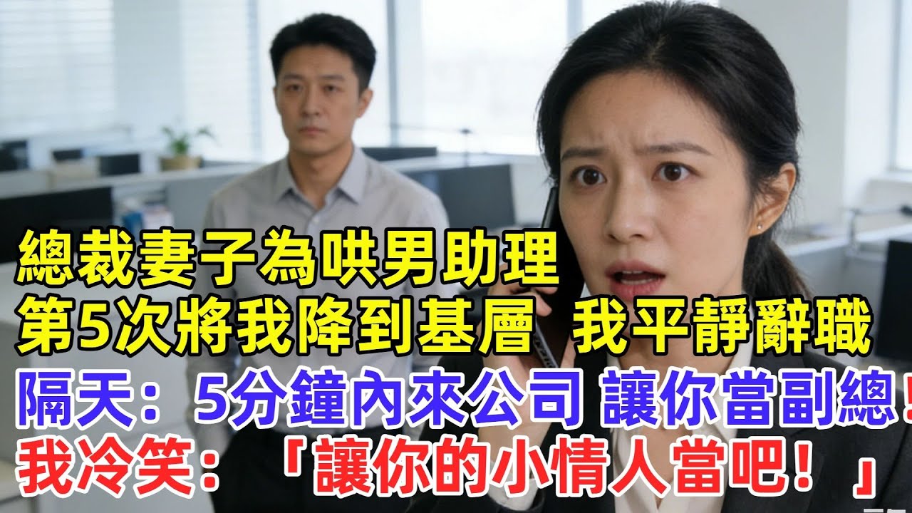 總裁妻子為哄男助理，第5次將我降到基層，我平靜辦辭職，隔天妻子來電：「5分鐘內來公司，讓你當副總！」我冷笑：「讓你的小情人當吧！」#奇聞#故事#完結文