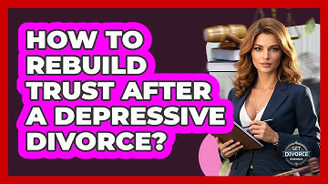 How To Rebuild Trust After A Depressive Divorce? - Get Divorce Answers