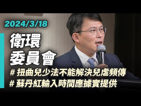 【國昌質詢】扭曲兒少法不能解決兒虐頻傳 蘇丹紅輸入時間應據實提供｜2024-03-18｜社會福利及衛生環境委員會