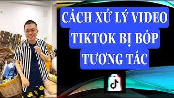 CÁCH XỬ LÝ VIDEO TIKTOK BỊ BÓP TƯƠNG TÁC