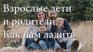 Взрослые дети и их родители. Как нам ладить. Взрослые дети и их родители. Как нам ладить.
