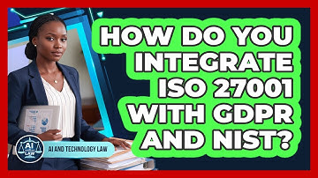 How Do You Integrate ISO 27001 With GDPR And NIST? - AI and Technology Law