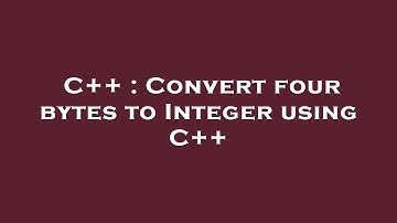 C++ : Convert four bytes to Integer using C++