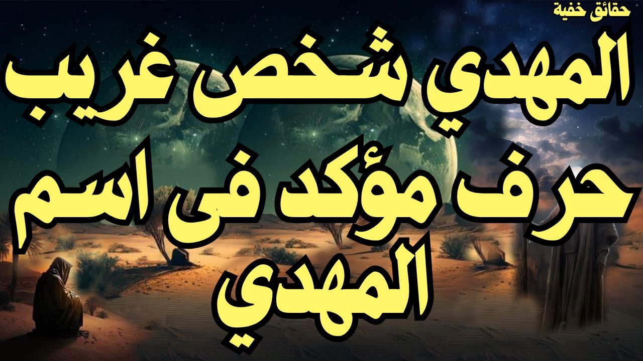المهدي شخص غريب ــ حرف مؤكد فى اسم المهدي ـ علامات وصفات عجيبة للمهدي المنتظر 2025