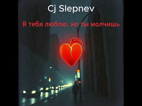 Cj Slepnev - Я тебя люблю, но ты молчишь