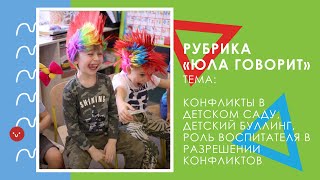 «Юла говорит»: конфликты в детском саду, детский буллинг, роль воспитателя в разрешении конфликтов