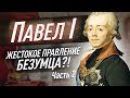 Павел Первый: «гений» или «безумец» на престоле. ПРАВЛЕНИЕ. Часть 2