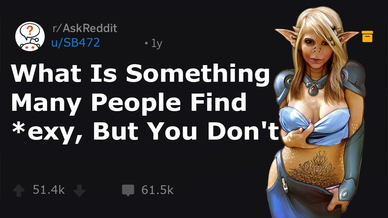 People Reavel Things They Find *exy But Actually Is Ugly! (r/AskReddit) - Reddit reading about:
People Reavel Things They Find *exy But Actually Is Ugly! (r/AskReddit)
What Is Something Many People Find *exy, But You Don't