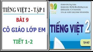 BÀI 9: CÔ GIÁO LỚP EM, TIẾT 1-2 | TIẾNG VIỆT 2 TẬP 1, KẾT NỐI TRI THỨC VỚI CUỘC SỐNG