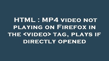 HTML : MP4 video not playing on Firefox in the  video  tag, plays if directly opened