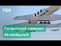 Рекордный размах крыльев и скорость 320 км/ч. Крупнейший в мире самолет Stratolaunch поднялся в небо