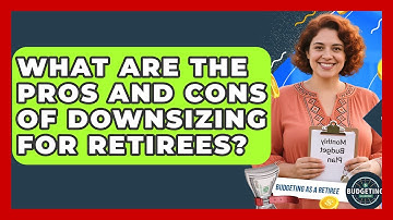 What Are The Pros And Cons Of Downsizing For Retirees? - Budgeting as a Retiree