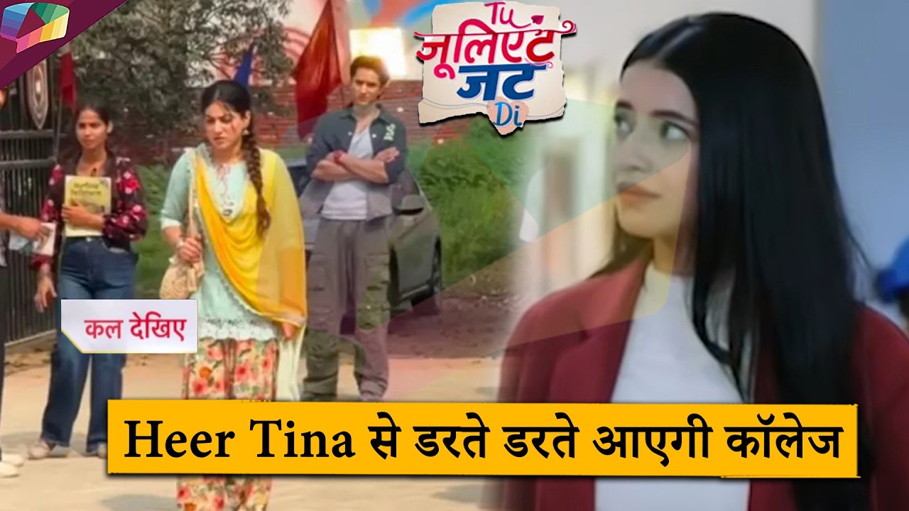 Tu Juliet Jatt Di UPDATE | Heer Tina से डरते डरते आएगी कॉलेज | 7th March 2026