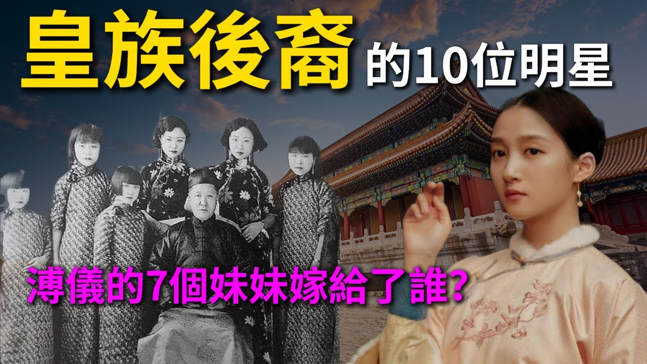 【歷史真相】這10位明星竟然是皇族後裔 | 溥儀7個妹妹的婚姻與命運 | 中國歷史故事 | 中國簡史 中國通史 歷史人物
